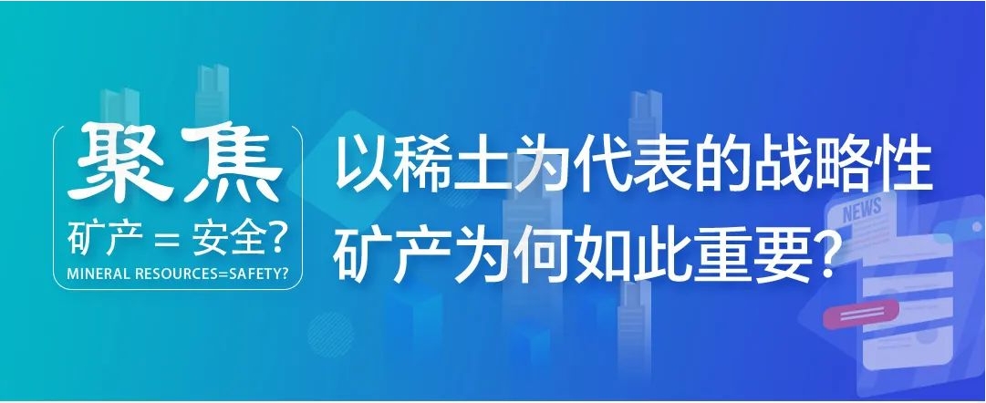 聚焦| 矿产=安全？以稀土为代表的战略性矿产为何如此重要？